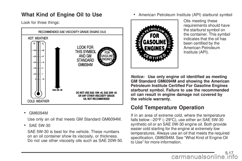 PONTIAC TORRENT 2009  Owners Manual What Kind of Engine Oil to Use
Look for three things:
GM6094M
Use only an oil that meets GM Standard GM6094M.
SAE 5W-30
SAE 5W-30 is best for the vehicle. These numbers
on an oil container show its vi