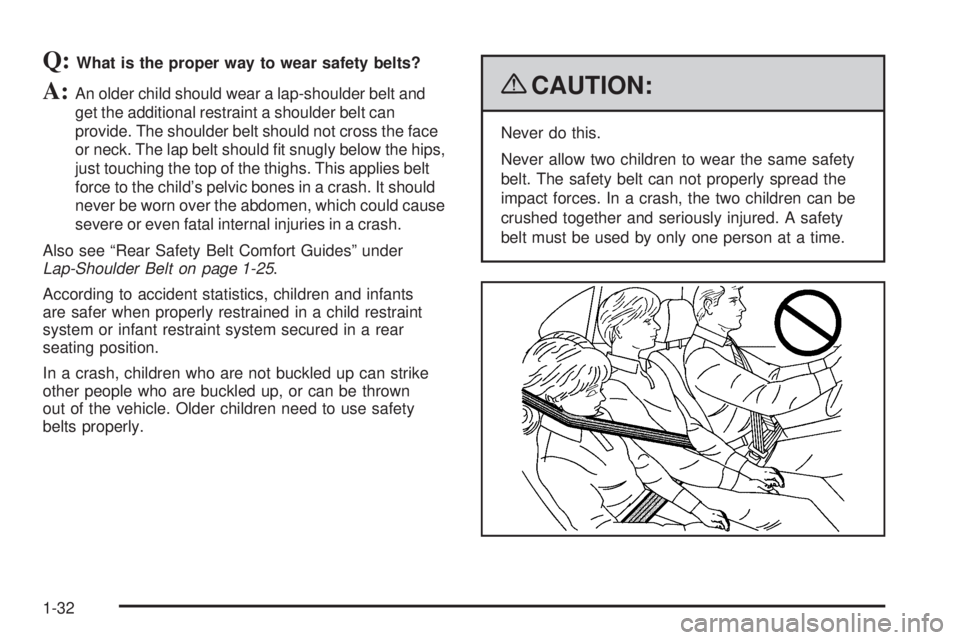 PONTIAC TORRENT 2009  Owners Manual Q:What is the proper way to wear safety belts?
A:An older child should wear a lap-shoulder belt and
get the additional restraint a shoulder belt can
provide. The shoulder belt should not cross the fac