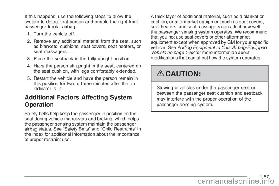 PONTIAC TORRENT 2009  Owners Manual If this happens, use the following steps to allow the
system to detect that person and enable the right front
passenger frontal airbag:
1. Turn the vehicle off.
2. Remove any additional material from 