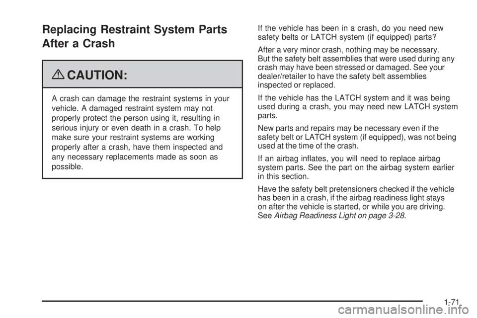 PONTIAC TORRENT 2009  Owners Manual Replacing Restraint System Parts
After a Crash
{CAUTION:
A crash can damage the restraint systems in your
vehicle. A damaged restraint system may not
properly protect the person using it, resulting in