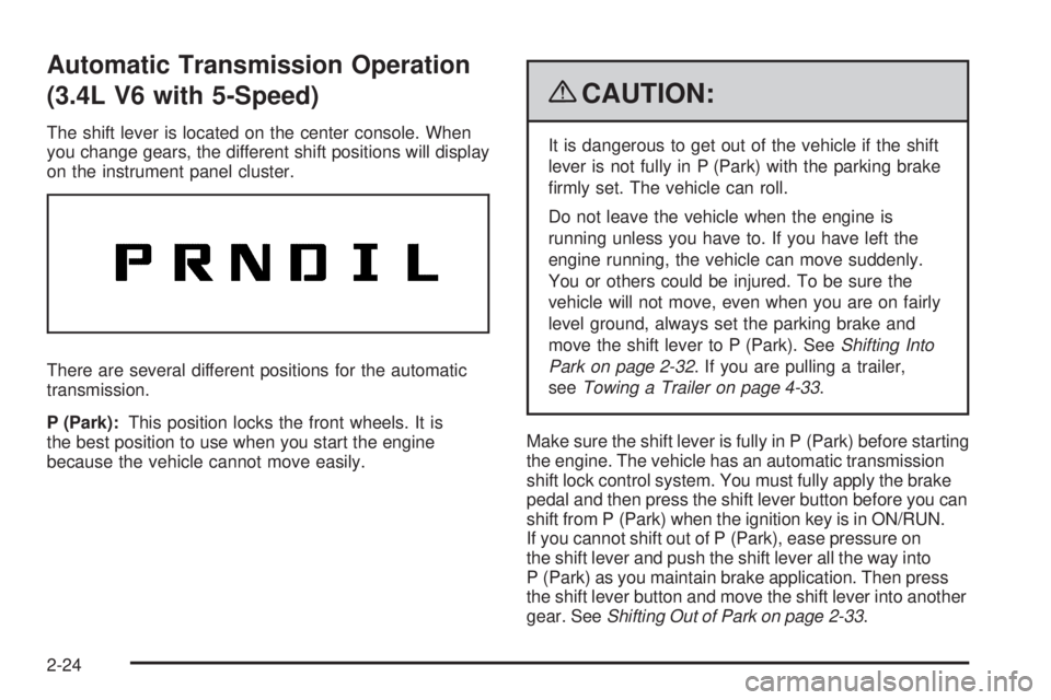 PONTIAC TORRENT 2009  Owners Manual Automatic Transmission Operation
(3.4L V6 with 5-Speed)
The shift lever is located on the center console. When
you change gears, the different shift positions will display
on the instrument panel clus