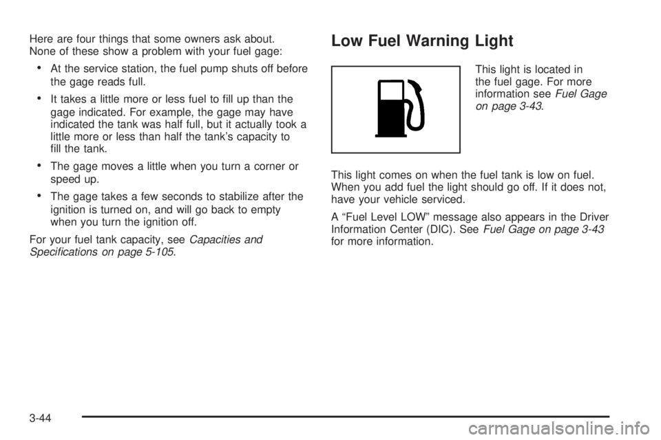 PONTIAC TORRENT 2008  Owners Manual Here are four things that some owners ask about.
None of these show a problem with your fuel gage:
At the service station, the fuel pump shuts off before
the gage reads full.
It takes a little more 