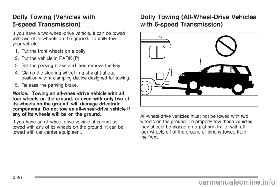 PONTIAC TORRENT 2008 Owners Manual Dolly Towing (Vehicles with
5-speed Transmission)
If you have a two-wheel-drive vehicle, it can be towed
with two of its wheels on the ground. To dolly tow
your vehicle:
1. Put the front wheels on a d PONTIAC TORRENT 2008 Owners Manual Dolly Towing (Vehicles with
5-speed Transmission)
If you have a two-wheel-drive vehicle, it can be towed
with two of its wheels on the ground. To dolly tow
your vehicle:
1. Put the front wheels on a d