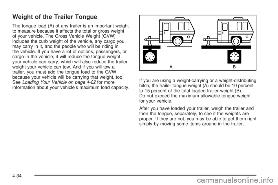 PONTIAC TORRENT 2008 Owners Manual Weight of the Trailer Tongue
The tongue load (A) of any trailer is an important weight
to measure because it affects the total or gross weight
of your vehicle. The Gross Vehicle Weight (GVW)
includes PONTIAC TORRENT 2008 Owners Manual Weight of the Trailer Tongue
The tongue load (A) of any trailer is an important weight
to measure because it affects the total or gross weight
of your vehicle. The Gross Vehicle Weight (GVW)
includes