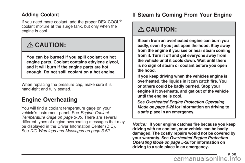PONTIAC TORRENT 2008  Owners Manual Adding Coolant
If you need more coolant, add the proper DEX-COOL®
coolant mixture at the surge tank, but only when the
engine is cool.
{CAUTION:
You can be burned if you spill coolant on hot
engine p