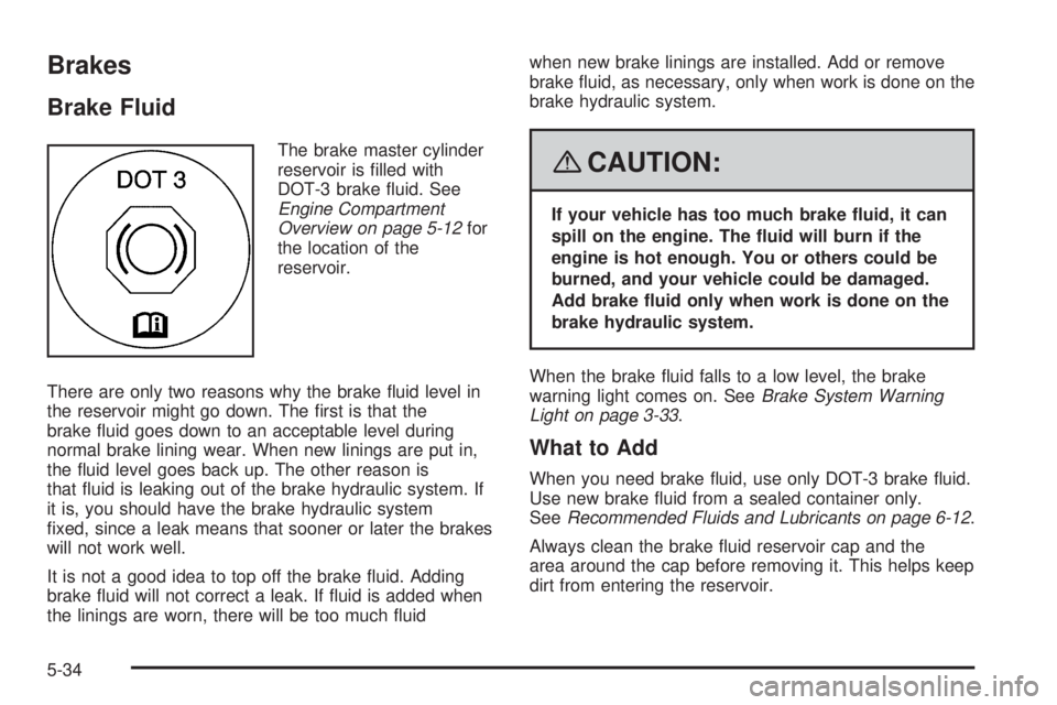 PONTIAC TORRENT 2008  Owners Manual Brakes
Brake Fluid
The brake master cylinder
reservoir is �lled with
DOT-3 brake �uid. See
Engine Compartment
Overview on page 5-12for
the location of the
reservoir.
There are only two reasons why the