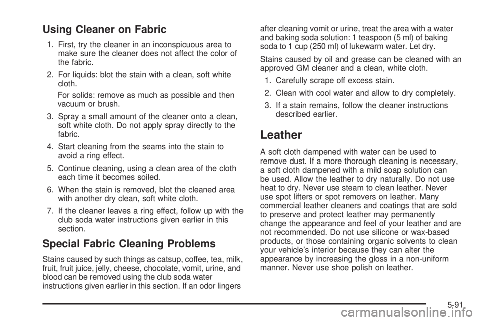 PONTIAC TORRENT 2008  Owners Manual Using Cleaner on Fabric
1. First, try the cleaner in an inconspicuous area to
make sure the cleaner does not affect the color of
the fabric.
2. For liquids: blot the stain with a clean, soft white
clo