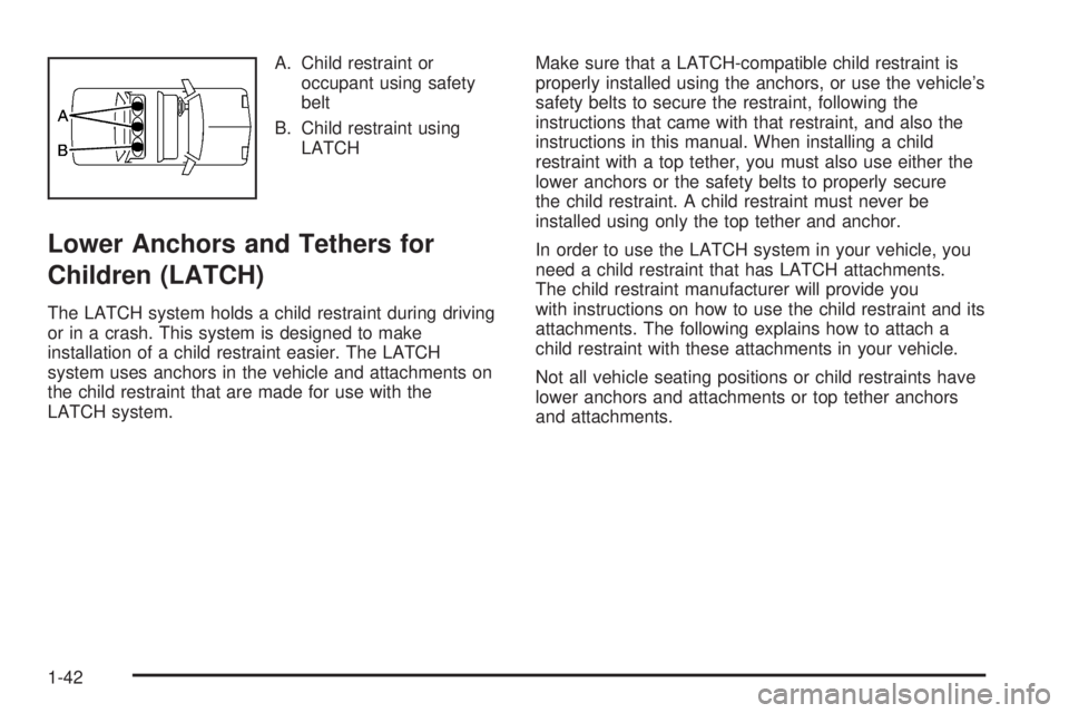 PONTIAC TORRENT 2008  Owners Manual A. Child restraint or
occupant using safety
belt
B. Child restraint using
LATCH
Lower Anchors and Tethers for
Children (LATCH)
The LATCH system holds a child restraint during driving
or in a crash. Th
