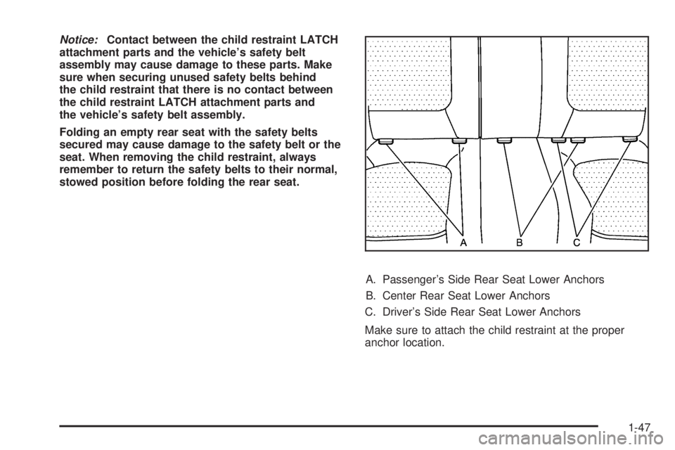 PONTIAC TORRENT 2008  Owners Manual Notice:Contact between the child restraint LATCH
attachment parts and the vehicle’s safety belt
assembly may cause damage to these parts. Make
sure when securing unused safety belts behind
the child
