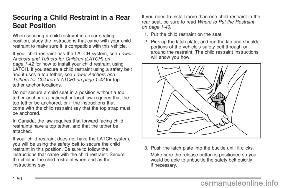 PONTIAC TORRENT 2008 Owners Manual Securing a Child Restraint in a Rear
Seat Position
When securing a child restraint in a rear seating
position, study the instructions that came with your child
restraint to make sure it is compatible PONTIAC TORRENT 2008 Owners Manual Securing a Child Restraint in a Rear
Seat Position
When securing a child restraint in a rear seating
position, study the instructions that came with your child
restraint to make sure it is compatible