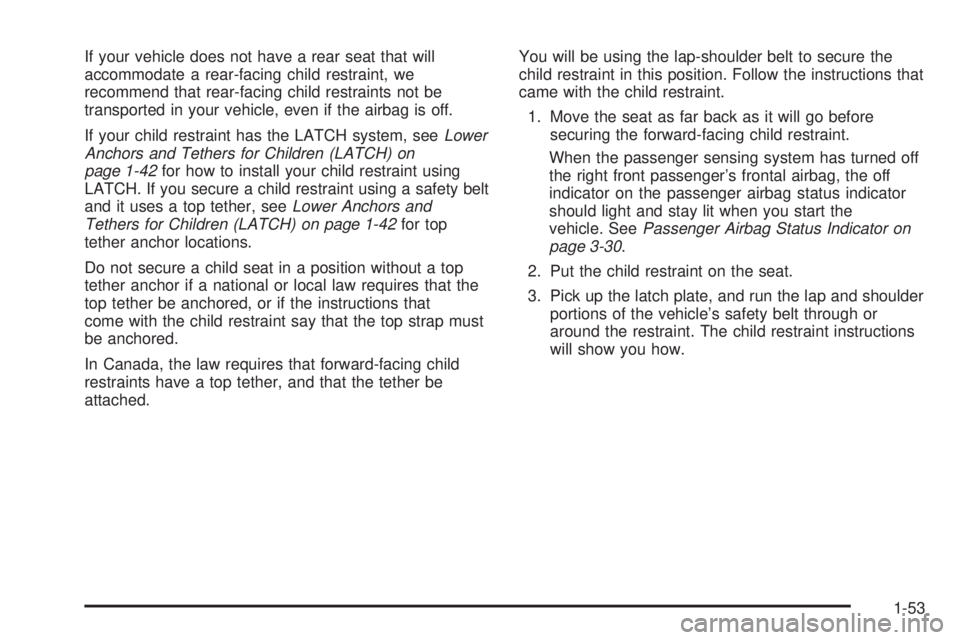 PONTIAC TORRENT 2008 Owners Manual If your vehicle does not have a rear seat that will
accommodate a rear-facing child restraint, we
recommend that rear-facing child restraints not be
transported in your vehicle, even if the airbag is PONTIAC TORRENT 2008 Owners Manual If your vehicle does not have a rear seat that will
accommodate a rear-facing child restraint, we
recommend that rear-facing child restraints not be
transported in your vehicle, even if the airbag is