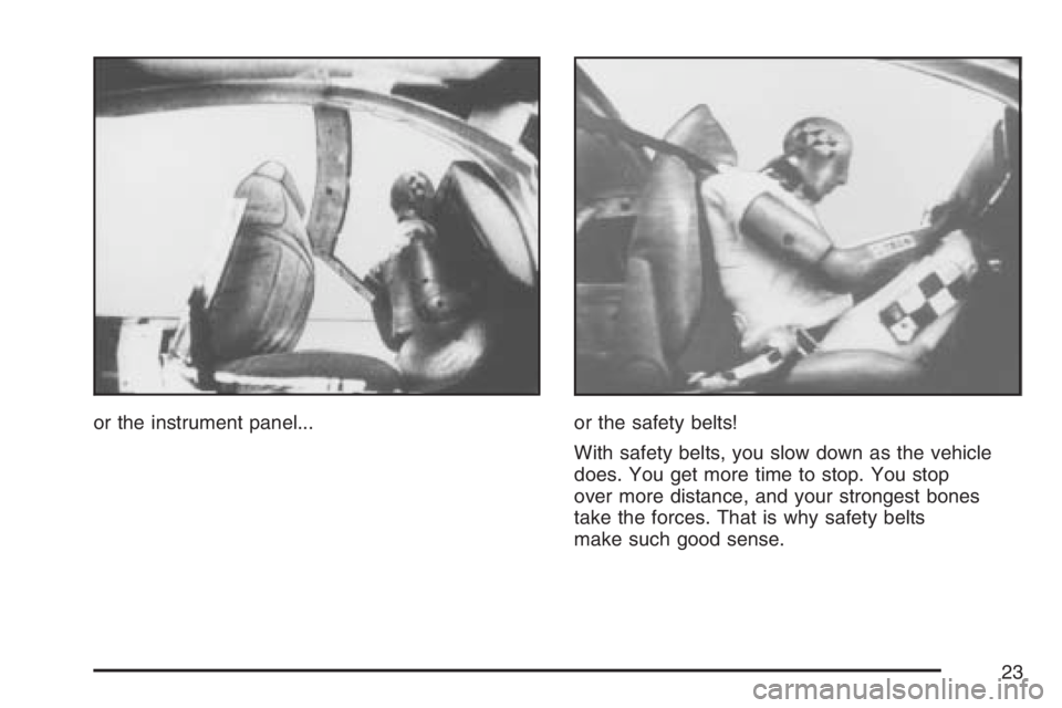 PONTIAC TORRENT 2007  Owners Manual or the instrument panel... or the safety belts!
With safety belts, you slow down as the vehicle
does. You get more time to stop. You stop
over more distance, and your strongest bones
take the forces. 