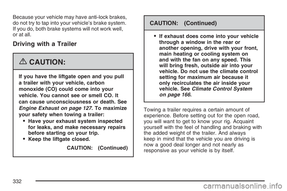 PONTIAC TORRENT 2007  Owners Manual Because your vehicle may have anti-lock brakes,
do not try to tap into your vehicle’s brake system.
If you do, both brake systems will not work well,
or at all.
Driving with a Trailer
{CAUTION:
If y