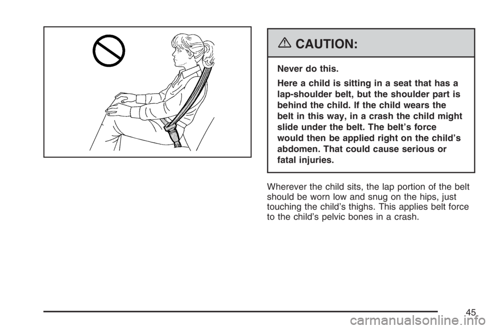 PONTIAC TORRENT 2007  Owners Manual {CAUTION:
Never do this.
Here a child is sitting in a seat that has a
lap-shoulder belt, but the shoulder part is
behind the child. If the child wears the
belt in this way, in a crash the child might
