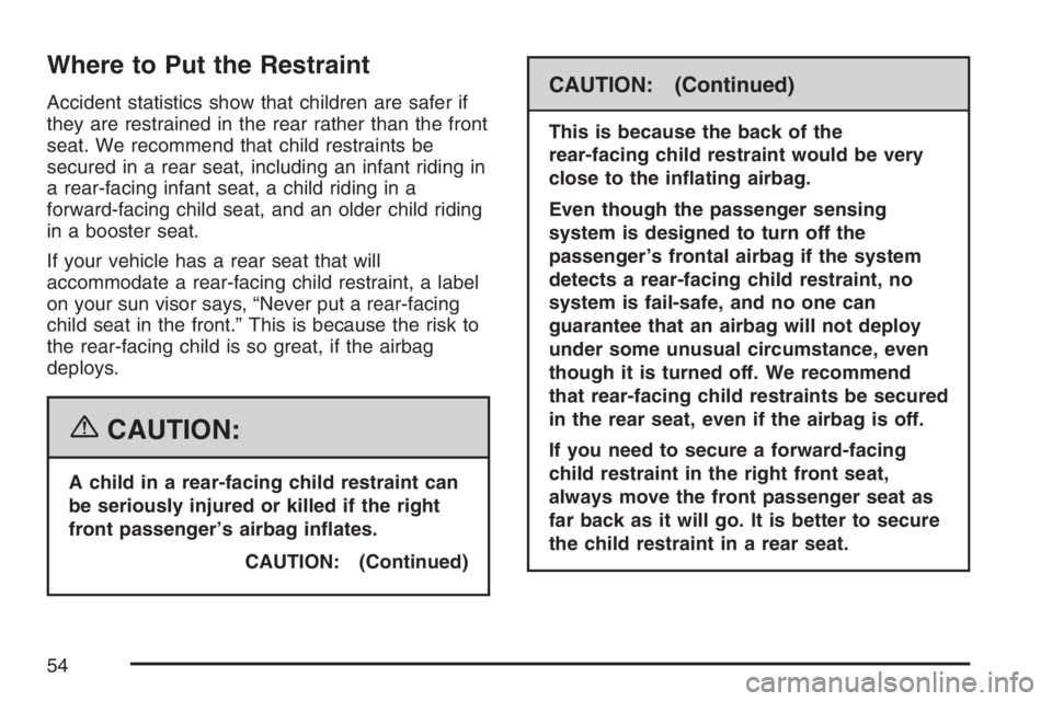 PONTIAC TORRENT 2007  Owners Manual Where to Put the Restraint
Accident statistics show that children are safer if
they are restrained in the rear rather than the front
seat. We recommend that child restraints be
secured in a rear seat,