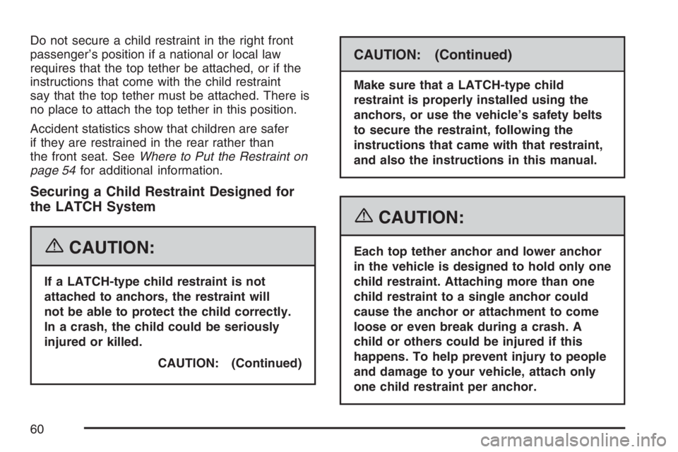 PONTIAC TORRENT 2007 Owners Manual Do not secure a child restraint in the right front
passenger’s position if a national or local law
requires that the top tether be attached, or if the
instructions that come with the child restraint PONTIAC TORRENT 2007 Owners Manual Do not secure a child restraint in the right front
passenger’s position if a national or local law
requires that the top tether be attached, or if the
instructions that come with the child restraint