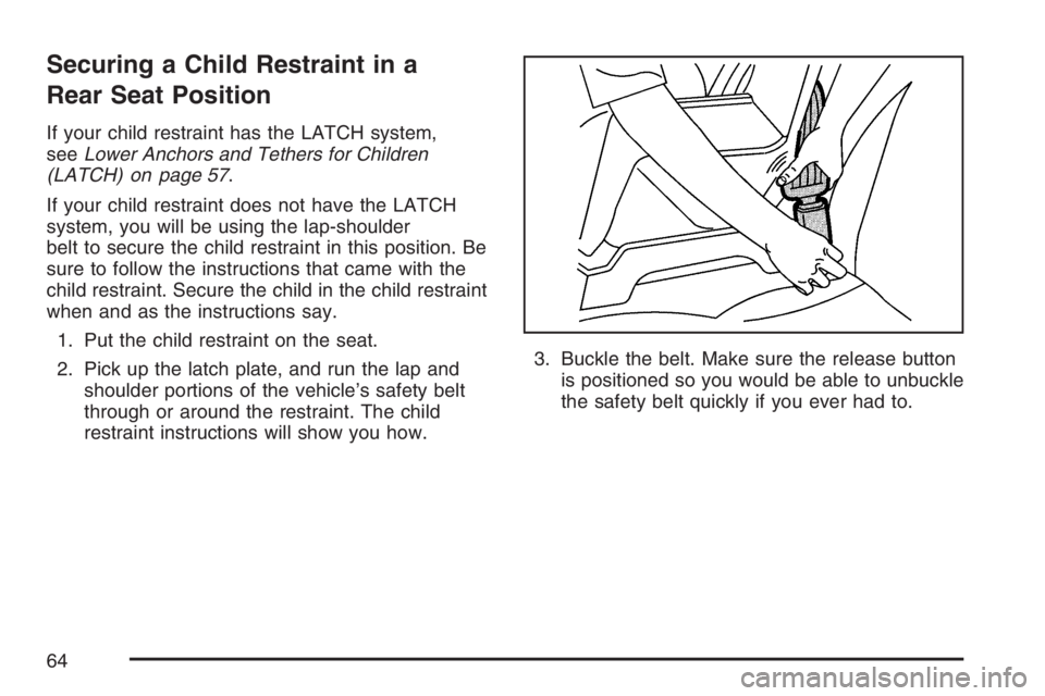 PONTIAC TORRENT 2007  Owners Manual Securing a Child Restraint in a
Rear Seat Position
If your child restraint has the LATCH system,
seeLower Anchors and Tethers for Children
(LATCH) on page 57.
If your child restraint does not have the
