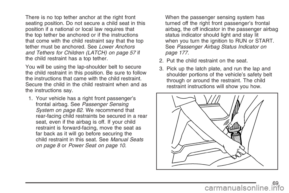 PONTIAC TORRENT 2007 Owners Manual There is no top tether anchor at the right front
seating position. Do not secure a child seat in this
position if a national or local law requires that
the top tether be anchored or if the instruction PONTIAC TORRENT 2007 Owners Manual There is no top tether anchor at the right front
seating position. Do not secure a child seat in this
position if a national or local law requires that
the top tether be anchored or if the instruction