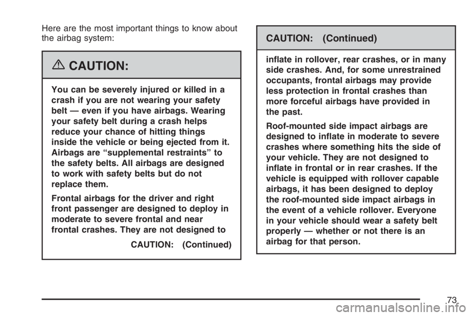 PONTIAC TORRENT 2007  Owners Manual Here are the most important things to know about
the airbag system:
{CAUTION:
You can be severely injured or killed in a
crash if you are not wearing your safety
belt — even if you have airbags. Wea