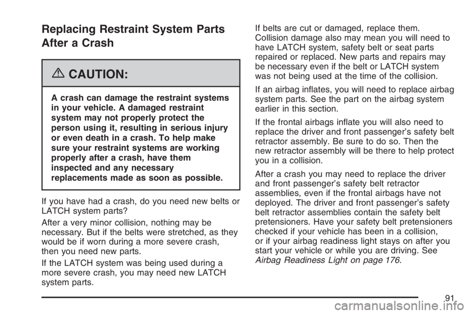 PONTIAC TORRENT 2007 Owners Manual Replacing Restraint System Parts
After a Crash
{CAUTION:
A crash can damage the restraint systems
in your vehicle. A damaged restraint
system may not properly protect the
person using it, resulting in PONTIAC TORRENT 2007 Owners Manual Replacing Restraint System Parts
After a Crash
{CAUTION:
A crash can damage the restraint systems
in your vehicle. A damaged restraint
system may not properly protect the
person using it, resulting in