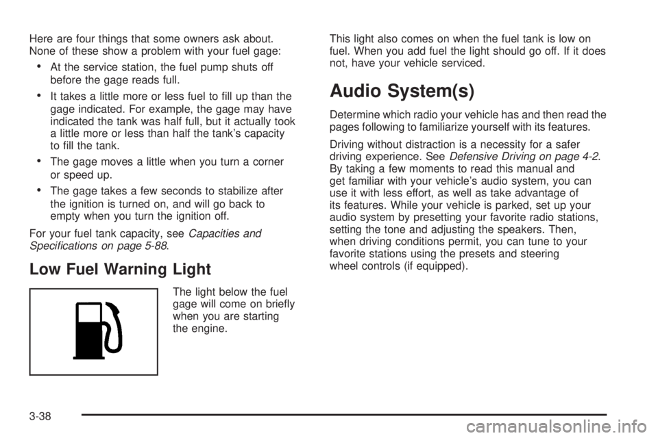 PONTIAC TORRENT 2006  Owners Manual Here are four things that some owners ask about.
None of these show a problem with your fuel gage:
At the service station, the fuel pump shuts off
before the gage reads full.
It takes a little more 