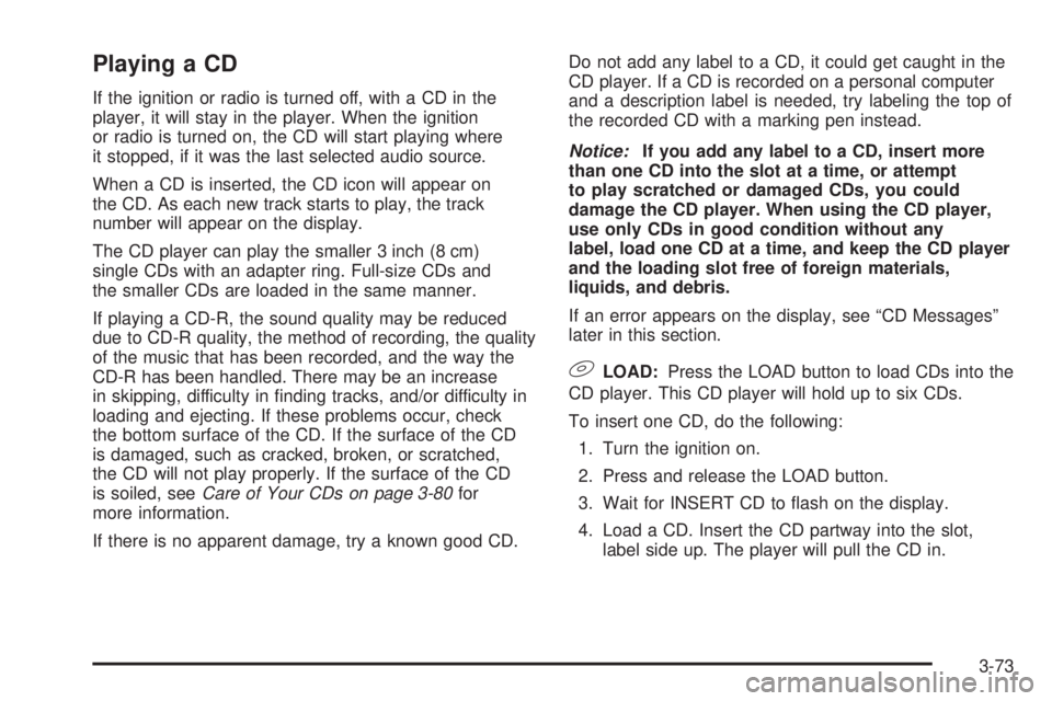PONTIAC TORRENT 2006  Owners Manual Playing a CD
If the ignition or radio is turned off, with a CD in the
player, it will stay in the player. When the ignition
or radio is turned on, the CD will start playing where
it stopped, if it was