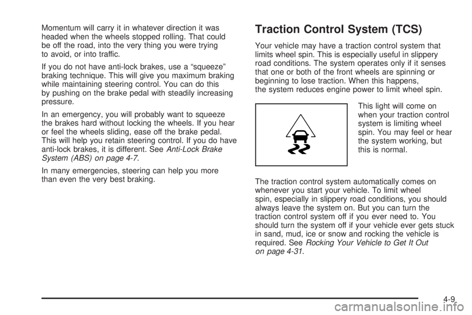PONTIAC TORRENT 2006  Owners Manual Momentum will carry it in whatever direction it was
headed when the wheels stopped rolling. That could
be off the road, into the very thing you were trying
to avoid, or into traffic.
If you do not hav