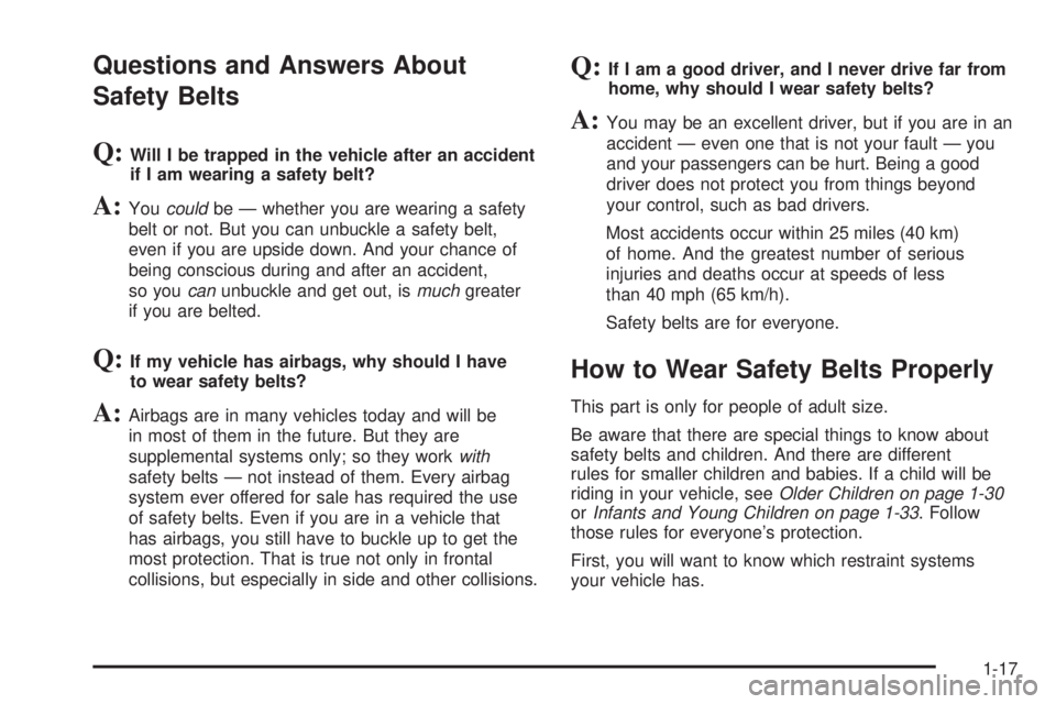 PONTIAC TORRENT 2006  Owners Manual Questions and Answers About
Safety Belts
Q:Will I be trapped in the vehicle after an accident
if I am wearing a safety belt?
A:Youcouldbe — whether you are wearing a safety
belt or not. But you can 
