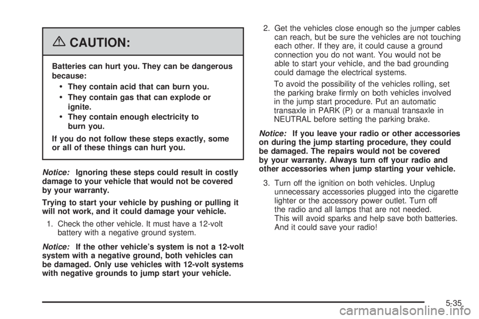 PONTIAC TORRENT 2006  Owners Manual {CAUTION:
Batteries can hurt you. They can be dangerous
because:
They contain acid that can burn you.
They contain gas that can explode or
ignite.
They contain enough electricity to
burn you.
If yo