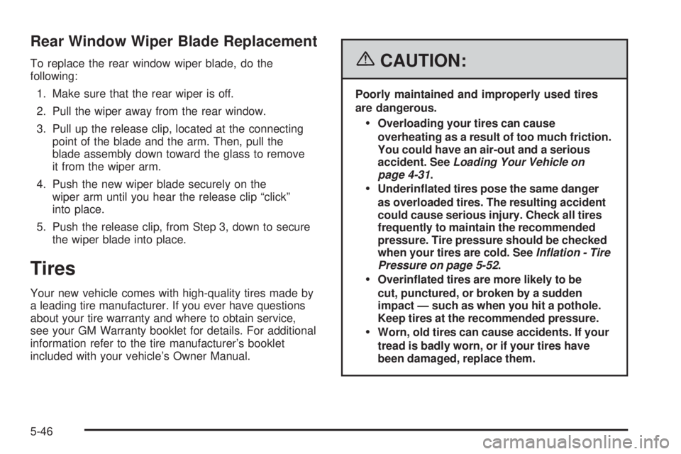 PONTIAC TORRENT 2006  Owners Manual Rear Window Wiper Blade Replacement
To replace the rear window wiper blade, do the
following:
1. Make sure that the rear wiper is off.
2. Pull the wiper away from the rear window.
3. Pull up the relea