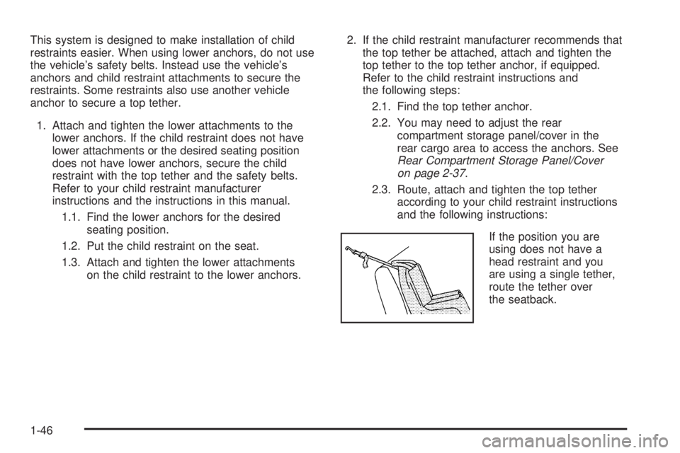 PONTIAC TORRENT 2006  Owners Manual This system is designed to make installation of child
restraints easier. When using lower anchors, do not use
the vehicle’s safety belts. Instead use the vehicle’s
anchors and child restraint atta