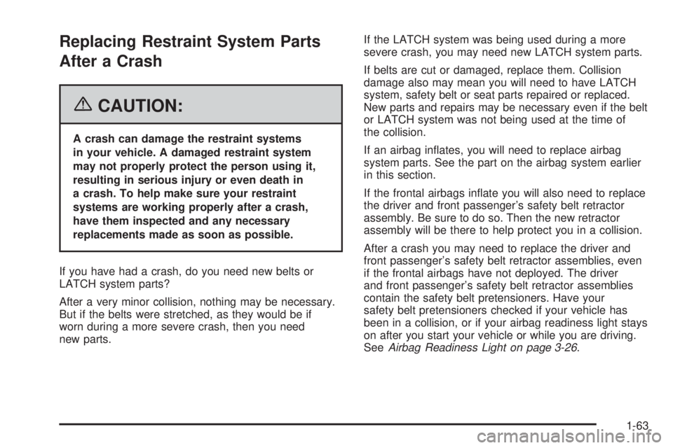 PONTIAC TORRENT 2006  Owners Manual Replacing Restraint System Parts
After a Crash
{CAUTION:
A crash can damage the restraint systems
in your vehicle. A damaged restraint system
may not properly protect the person using it,
resulting in