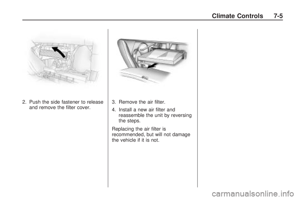 PONTIAC VIBE 2010  Owners Manual 2. Push the side fastener to releaseand remove the ﬁlter cover. 3. Remove the air ﬁlter.
4. Install a new air ﬁlter and
reassemble the unit by reversing
the steps.
Replacing the air ﬁlter is
r