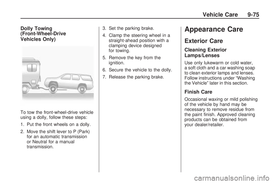 PONTIAC VIBE 2010  Owners Manual Dolly Towing
(Front-Wheel-Drive
Vehicles Only)
To tow the front-wheel-drive vehicle
using a dolly, follow these steps:
1. Put the front wheels on a dolly.
2. Move the shift lever to P (Park)for an aut