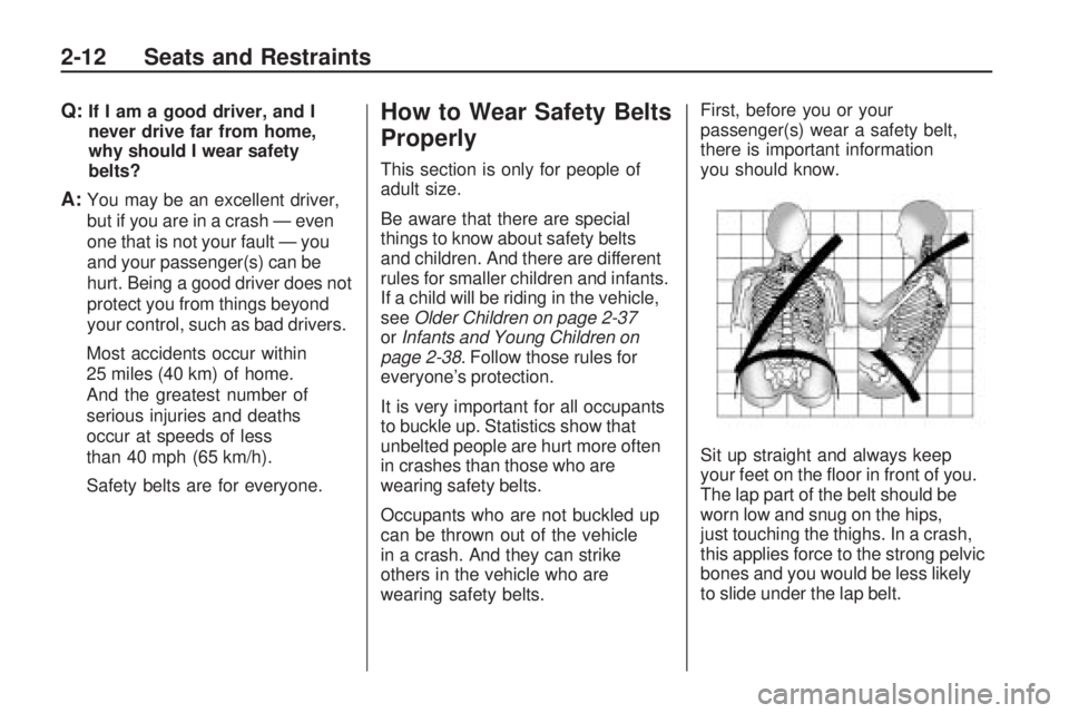 PONTIAC VIBE 2010 Owners Manual Q:If I am a good driver, and I
never drive far from home,
why should I wear safety
belts?
A:You may be an excellent driver,
but if you are in a crash — even
one that is not your fault — you
and yo PONTIAC VIBE 2010 Owners Manual Q:If I am a good driver, and I
never drive far from home,
why should I wear safety
belts?
A:You may be an excellent driver,
but if you are in a crash — even
one that is not your fault — you
and yo