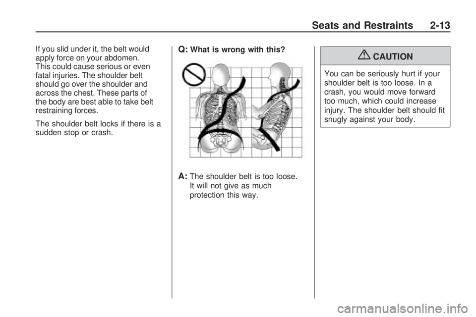 PONTIAC VIBE 2010  Owners Manual If you slid under it, the belt would
apply force on your abdomen.
This could cause serious or even
fatal injuries. The shoulder belt
should go over the shoulder and
across the chest. These parts of
th