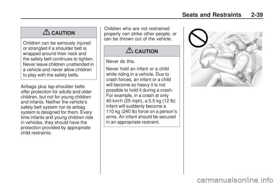 PONTIAC VIBE 2010  Owners Manual {CAUTION
Children can be seriously injured
or strangled if a shoulder belt is
wrapped around their neck and
the safety belt continues to tighten.
Never leave children unattended in
a vehicle and never