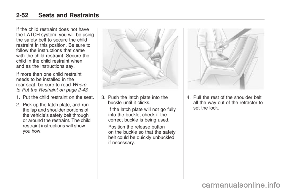 PONTIAC VIBE 2010 Owners Manual If the child restraint does not have
the LATCH system, you will be using
the safety belt to secure the child
restraint in this position. Be sure to
follow the instructions that came
with the child res PONTIAC VIBE 2010 Owners Manual If the child restraint does not have
the LATCH system, you will be using
the safety belt to secure the child
restraint in this position. Be sure to
follow the instructions that came
with the child res