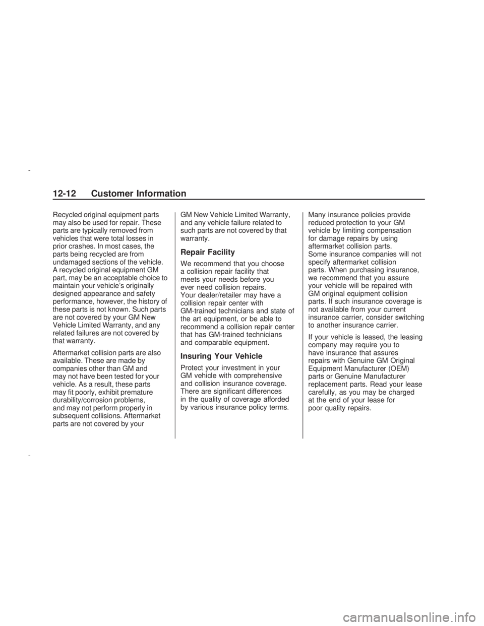 PONTIAC VIBE 2009  Owners Manual Recycled original equipment parts
may also be used for repair. These
parts are typically removed from
vehicles that were total losses in
prior crashes. In most cases, the
parts being recycled are from