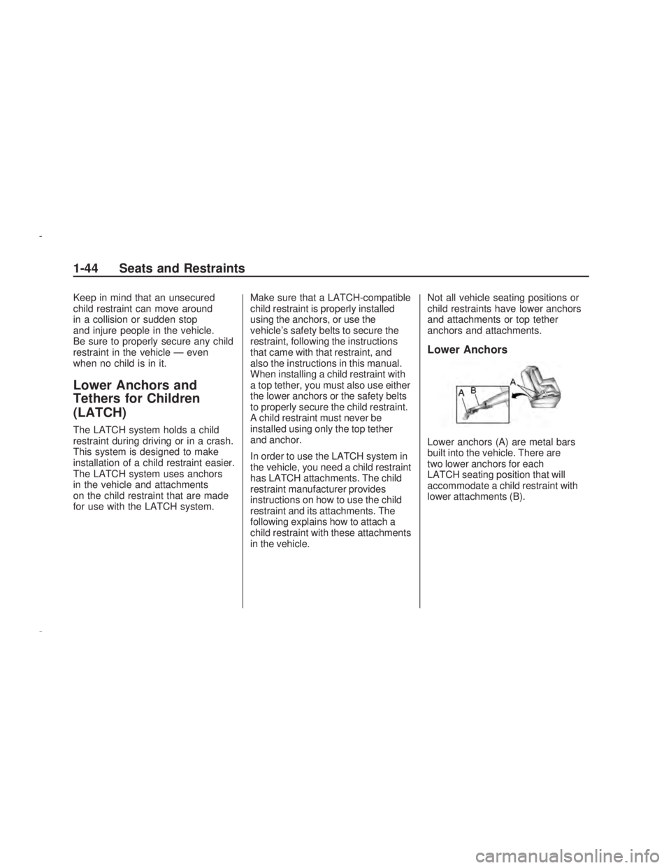 PONTIAC VIBE 2009  Owners Manual Keep in mind that an unsecured
child restraint can move around
in a collision or sudden stop
and injure people in the vehicle.
Be sure to properly secure any child
restraint in the vehicle — even
wh