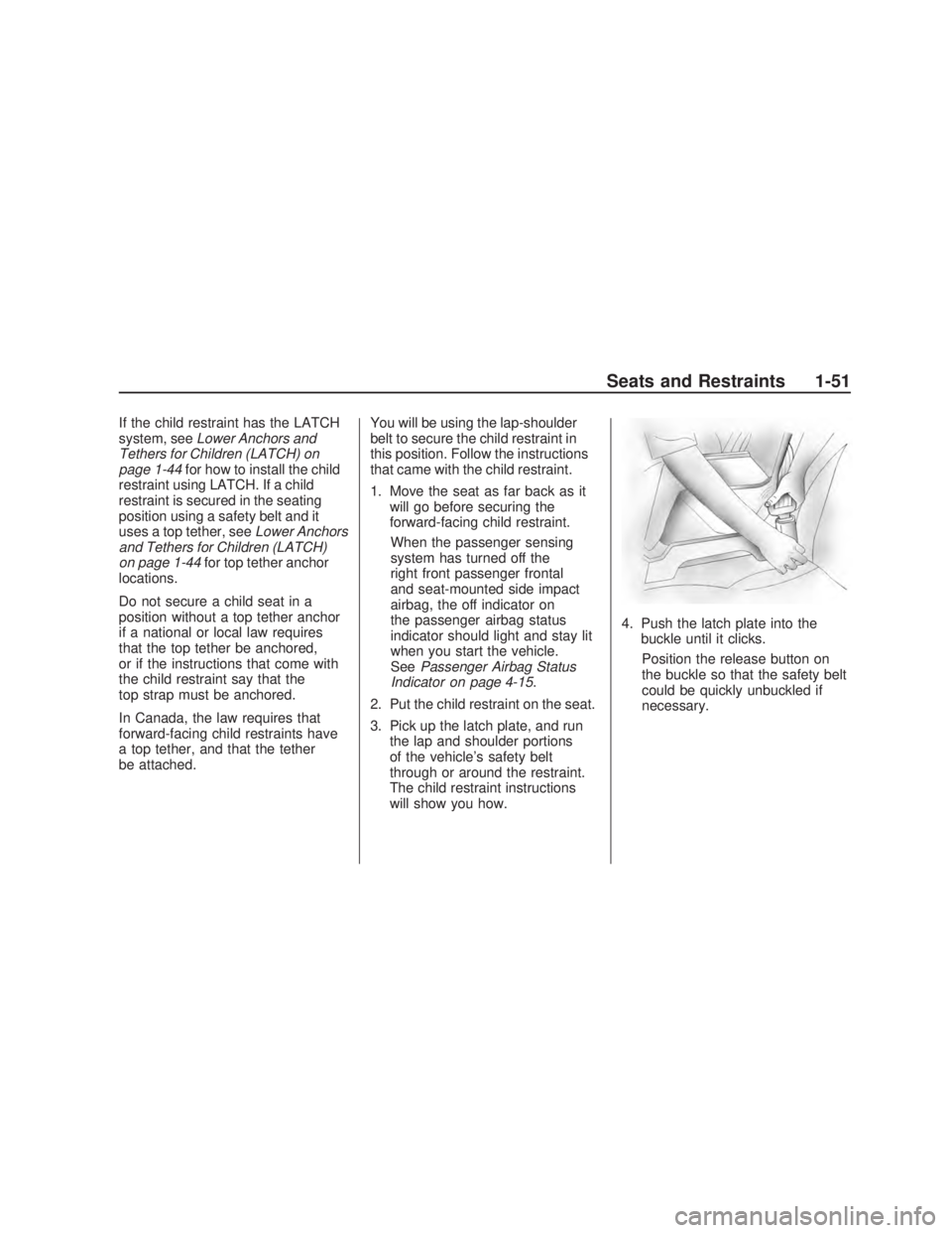 PONTIAC VIBE 2009  Owners Manual If the child restraint has the LATCH
system, seeLower Anchors and
Tethers for Children (LATCH) on
page 1-44for how to install the child
restraint using LATCH. If a child
restraint is secured in the se