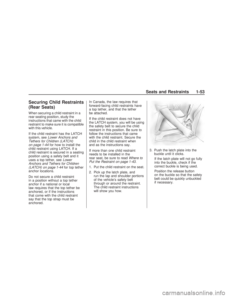 PONTIAC VIBE 2009  Owners Manual Securing Child Restraints
(Rear Seats)
When securing a child restraint in a
rear seating position, study the
instructions that came with the child
restraint to make sure it is compatible
with this veh