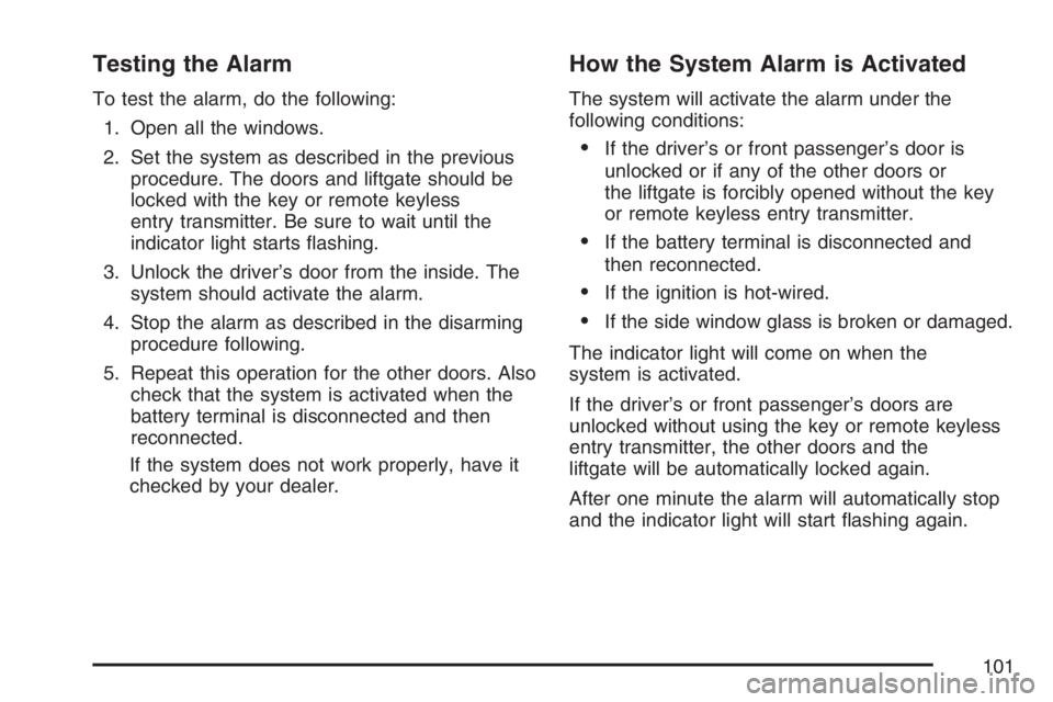 PONTIAC VIBE 2007  Owners Manual Testing the Alarm
To test the alarm, do the following:
1. Open all the windows.
2. Set the system as described in the previous
procedure. The doors and liftgate should be
locked with the key or remote