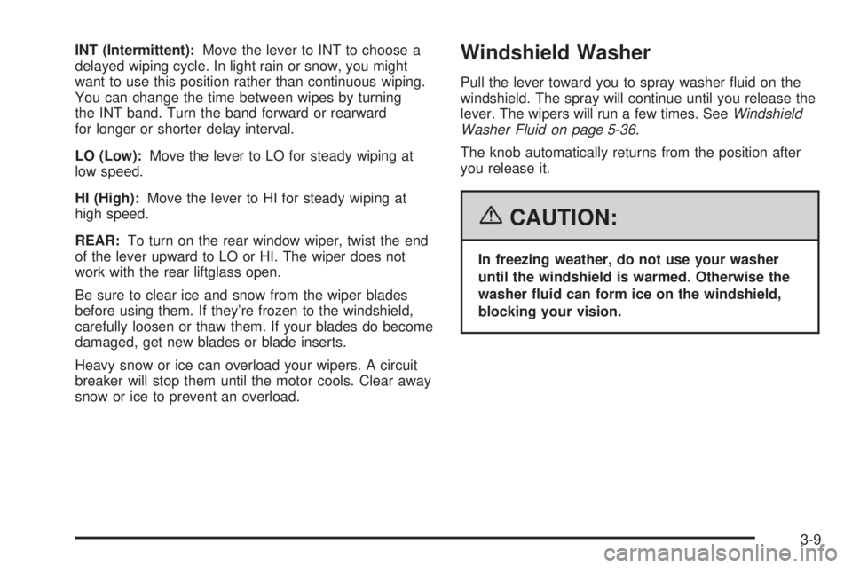 PONTIAC VIBE 2006  Owners Manual INT (Intermittent):Move the lever to INT to choose a
delayed wiping cycle. In light rain or snow, you might
want to use this position rather than continuous wiping.
You can change the time between wip