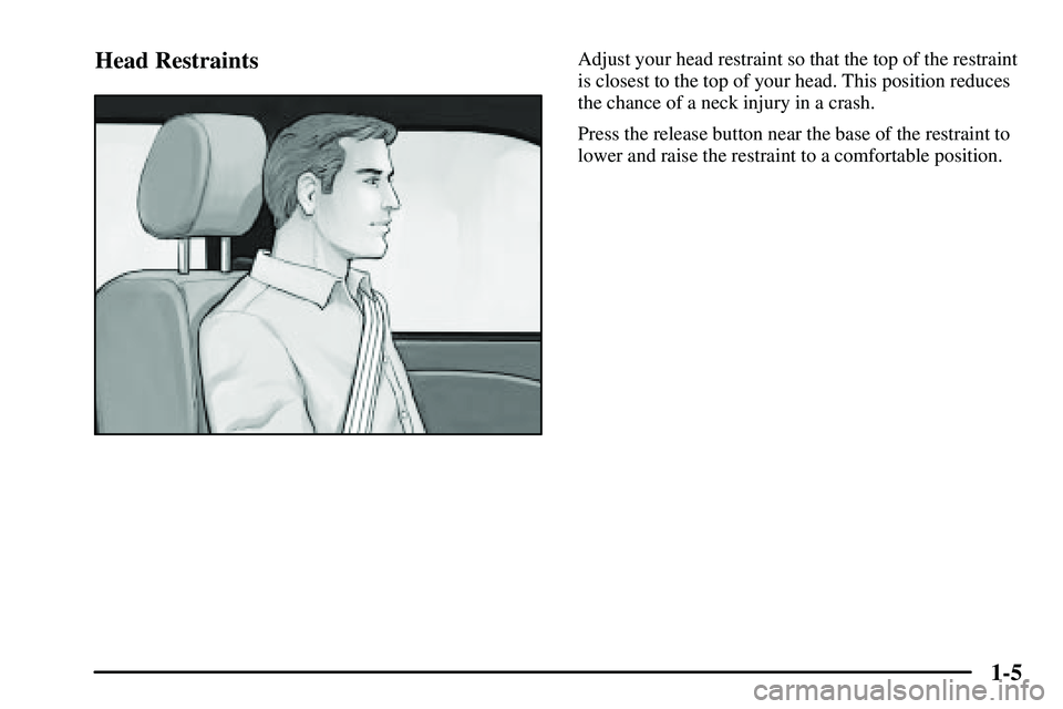 PONTIAC VIBE 2003  Owners Manual 1-5 Head Restraints
Adjust your head restraint so that the top of the restraint
is closest to the top of your head. This position reduces
the chance of a neck injury in a crash.
Press the release butt