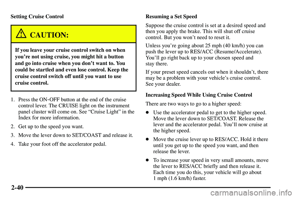 PONTIAC VIBE 2003  Owners Manual 2-40
Setting Cruise Control
CAUTION:
If you leave your cruise control switch on when
youre not using cruise, you might hit a button
and go into cruise when you dont want to. You
could be startled an