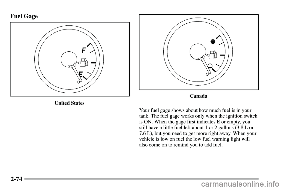 PONTIAC VIBE 2003  Owners Manual 2-74 Fuel Gage
United States
Canada
Your fuel gage shows about how much fuel is in your
tank. The fuel gage works only when the ignition switch
is ON. When the gage first indicates E or empty, you
sti