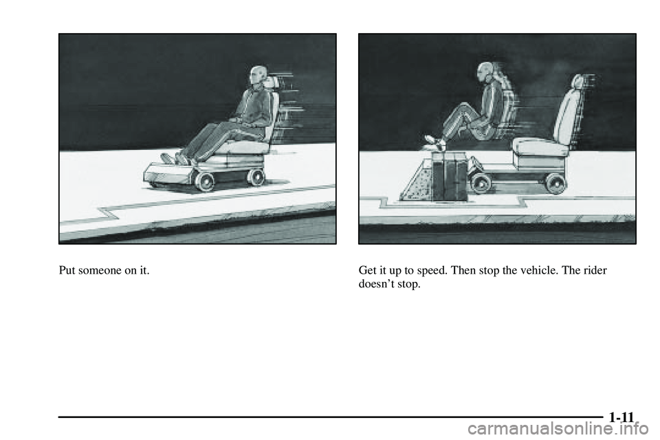 PONTIAC VIBE 2003  Owners Manual 1-11
Put someone on it.Get it up to speed. Then stop the vehicle. The rider
doesnt stop. 
