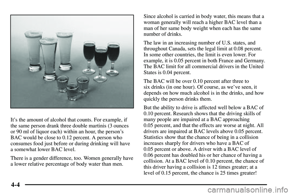 PONTIAC VIBE 2003  Owners Manual 4-4
Its the amount of alcohol that counts. For example, if
the same person drank three double martinis (3 ounces
or 90 ml of liquor each) within an hour, the persons
BAC would be close to 0.12 perce