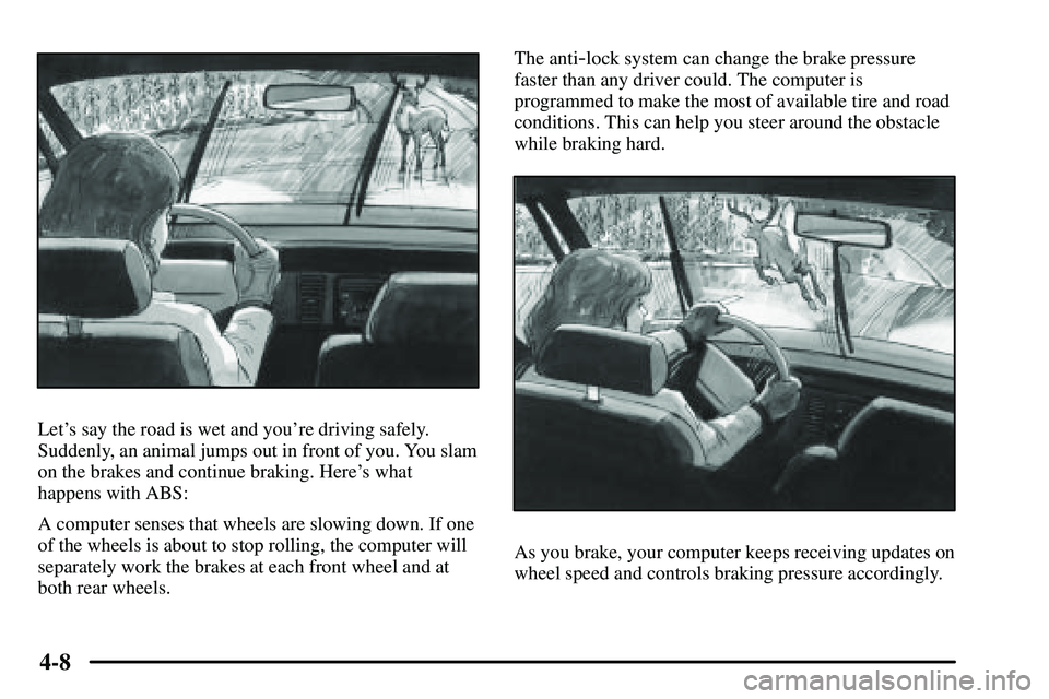 PONTIAC VIBE 2003  Owners Manual 4-8
Lets say the road is wet and youre driving safely.
Suddenly, an animal jumps out in front of you. You slam
on the brakes and continue braking. Heres what
happens with ABS:
A computer senses tha
